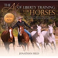 The Art of Liberty Training for Horses: Attain New Levels of Leadership- Unity- Feel- Engagement- and Purpose in All…